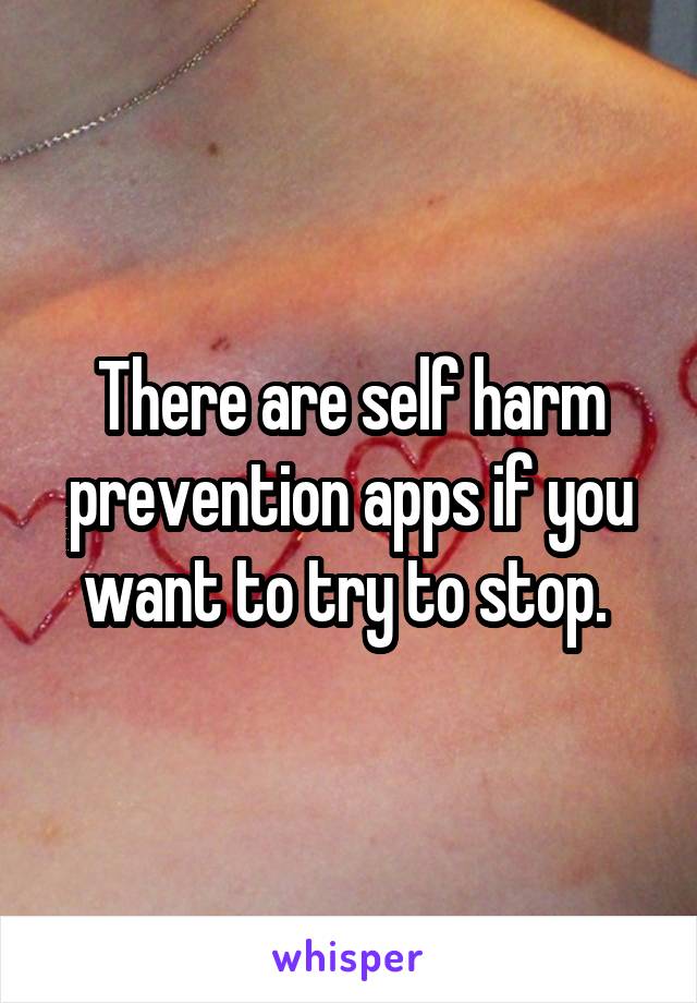 There are self harm prevention apps if you want to try to stop. 