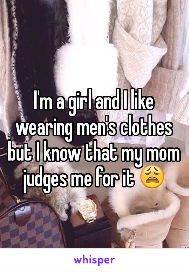 I'm a girl and I like wearing men's clothes but I know that my mom judges me for it 😩