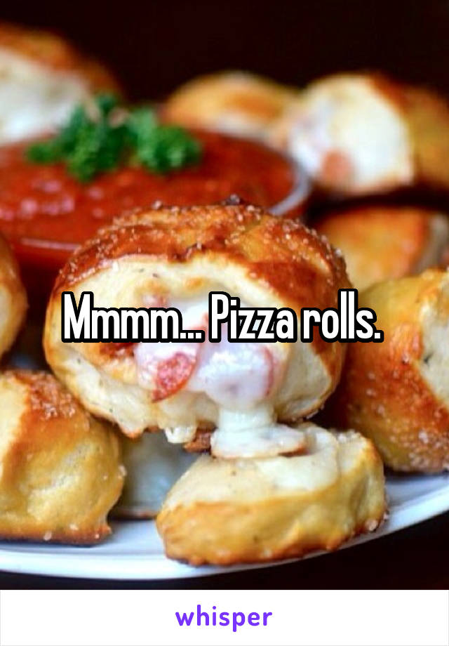 Mmmm... Pizza rolls. 