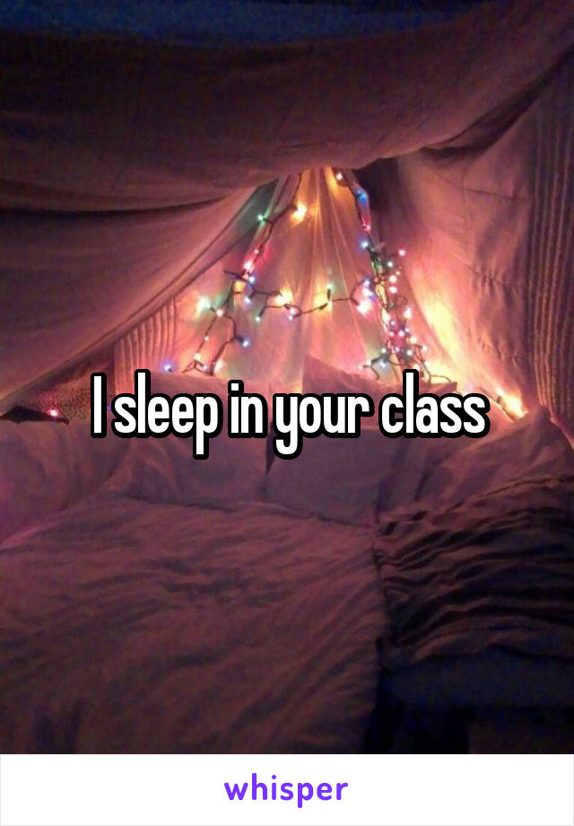 I sleep in your class