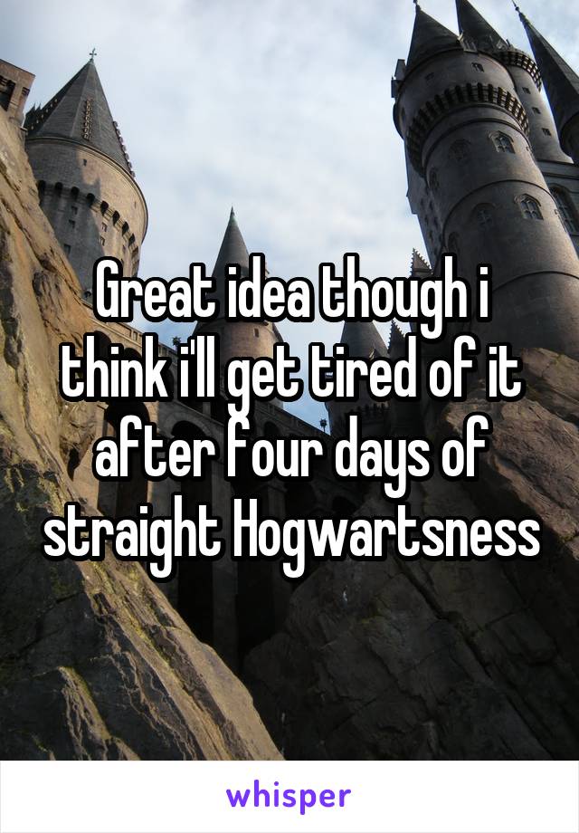 Great idea though i think i'll get tired of it after four days of straight Hogwartsness