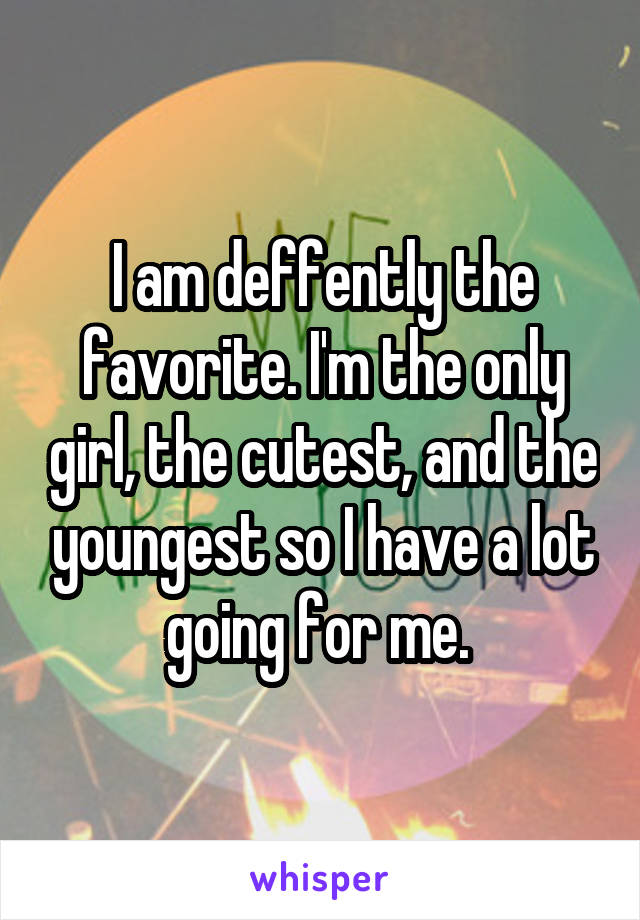 I am deffently the favorite. I'm the only girl, the cutest, and the youngest so I have a lot going for me. 