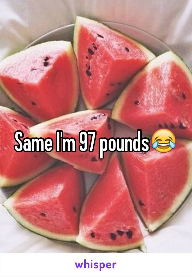 Same I'm 97 pounds😂