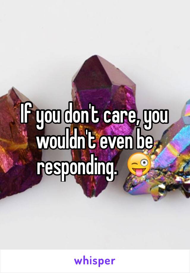 If you don't care, you wouldn't even be responding.  😜