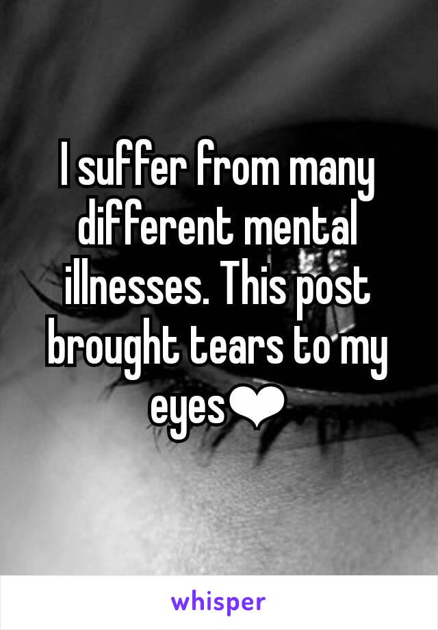 I suffer from many different mental illnesses. This post brought tears to my eyes❤