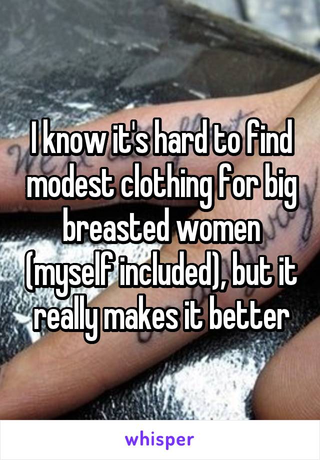 I know it's hard to find modest clothing for big breasted women (myself included), but it really makes it better