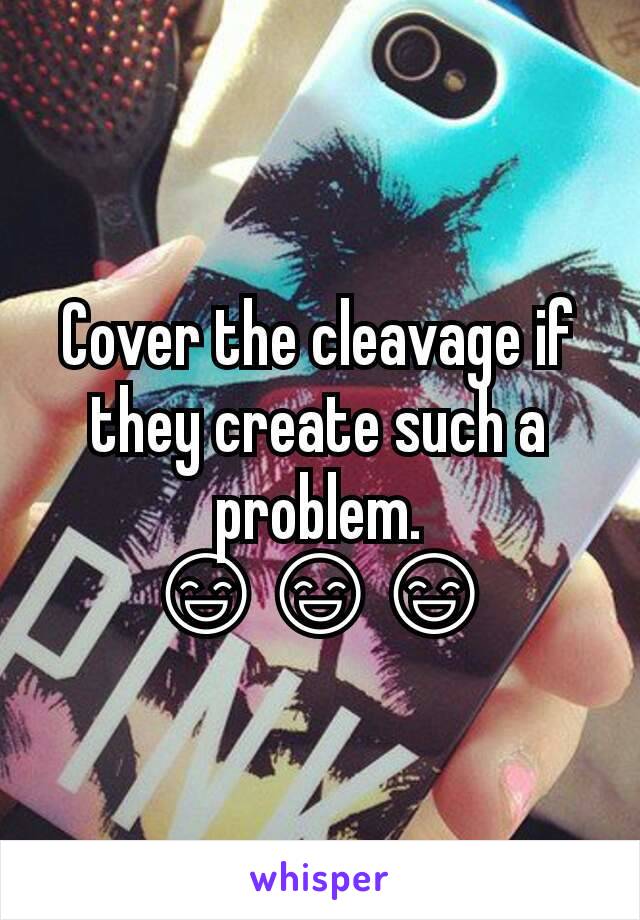 Cover the cleavage if they create such a problem. 😄😄😄