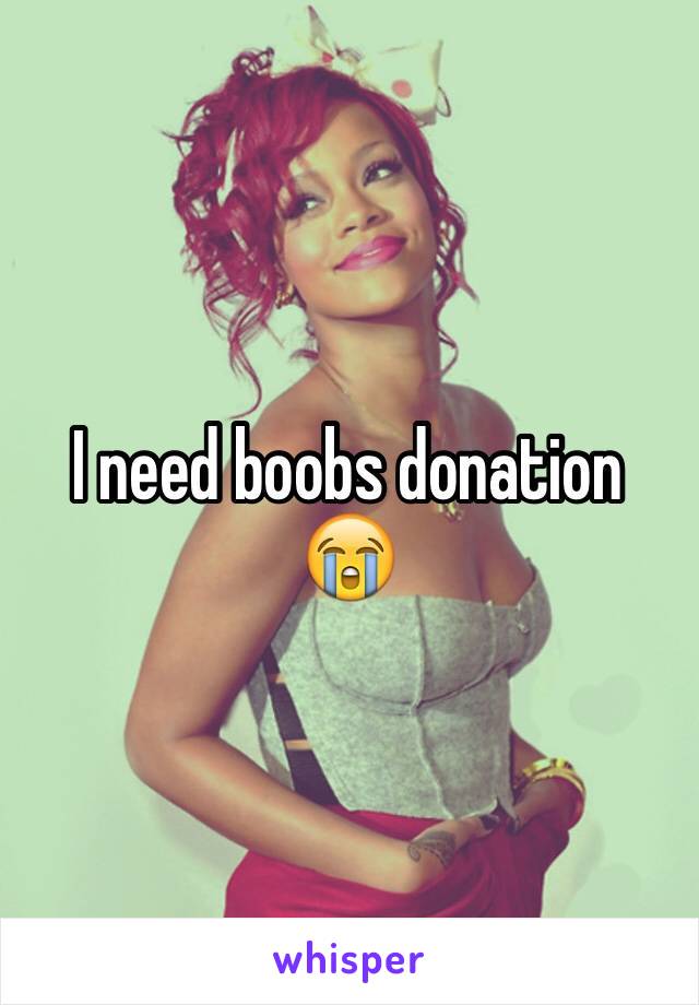 I need boobs donation 😭