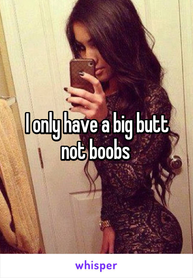 I only have a big butt not boobs 