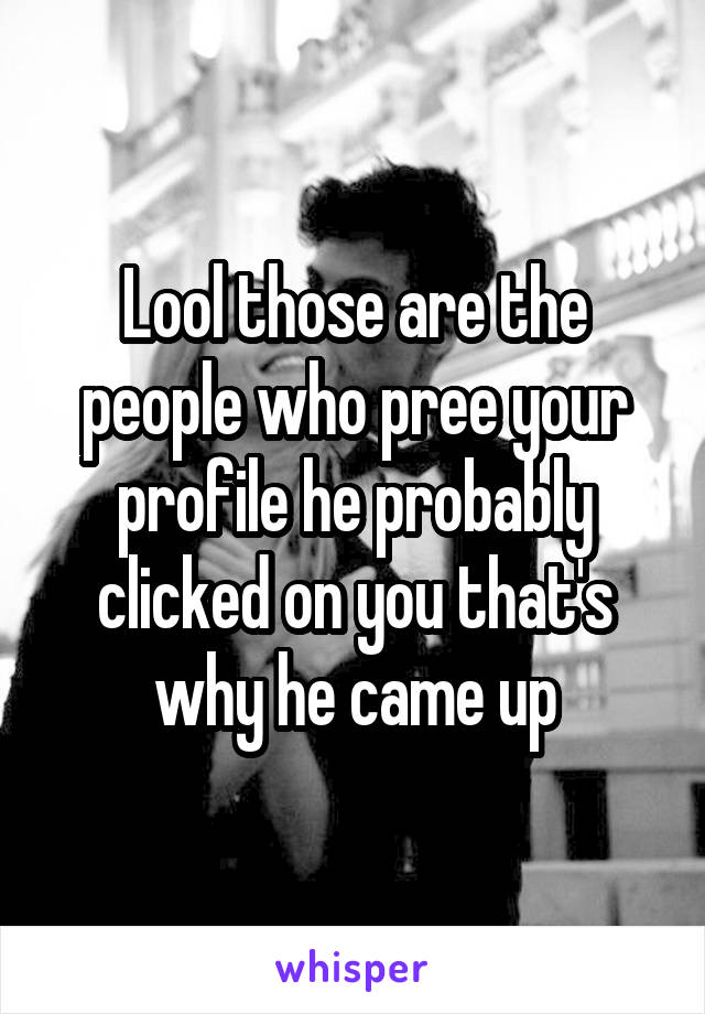 Lool those are the people who pree your profile he probably clicked on you that's why he came up