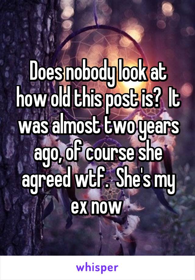 Does nobody look at how old this post is?  It was almost two years ago, of course she agreed wtf.  She's my ex now 