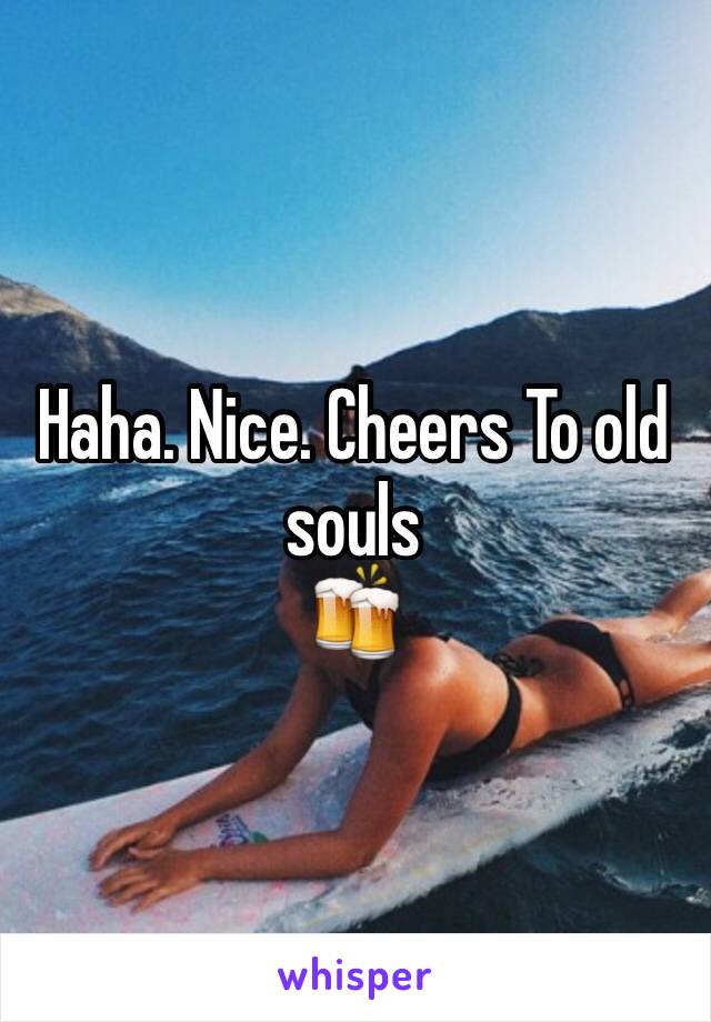 Haha. Nice. Cheers To old souls 
🍻