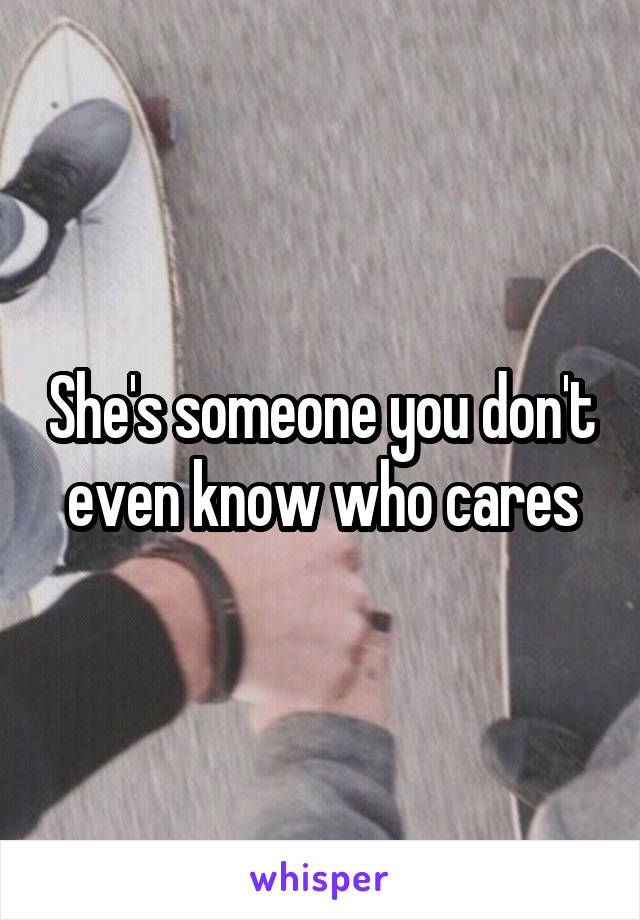 She's someone you don't even know who cares