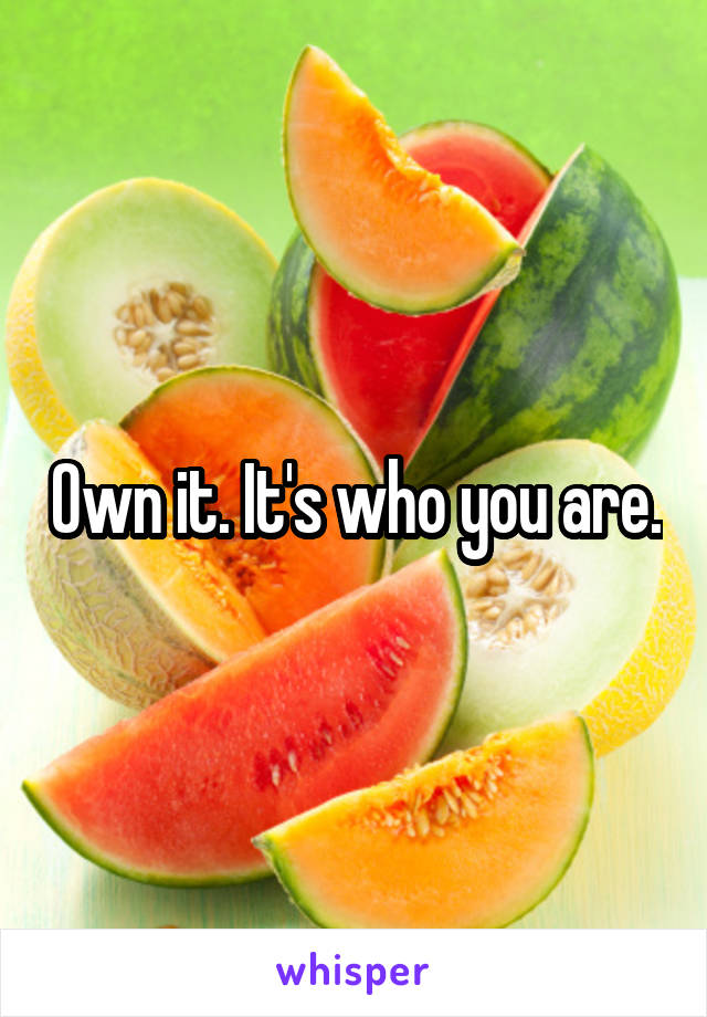 Own it. It's who you are.