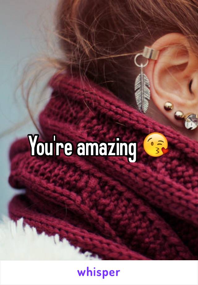 You're amazing 😘