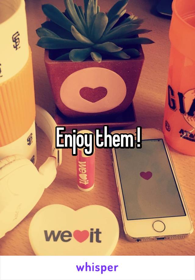 Enjoy them !