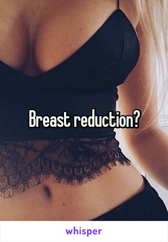 Breast reduction?