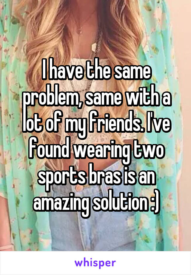 I have the same problem, same with a lot of my friends. I've found wearing two sports bras is an amazing solution :)