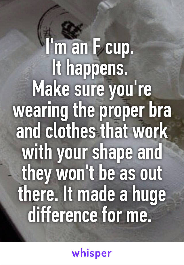 I'm an F cup. 
It happens. 
Make sure you're wearing the proper bra and clothes that work with your shape and they won't be as out there. It made a huge difference for me. 