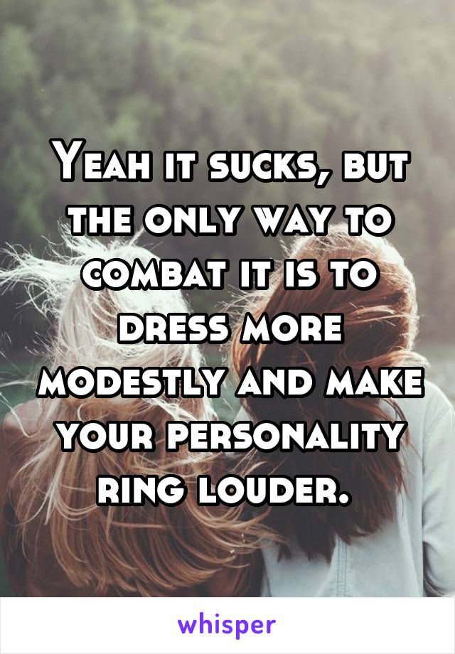 Yeah it sucks, but the only way to combat it is to dress more modestly and make your personality ring louder. 