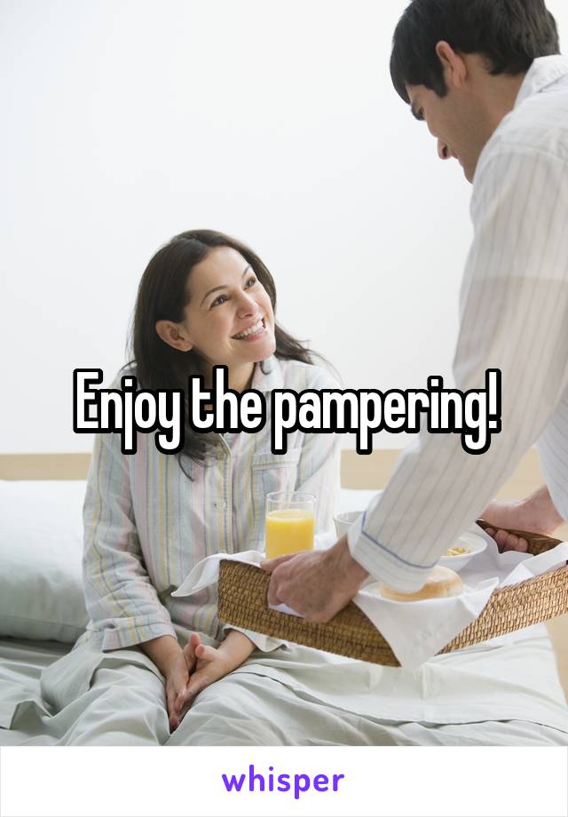 Enjoy the pampering!