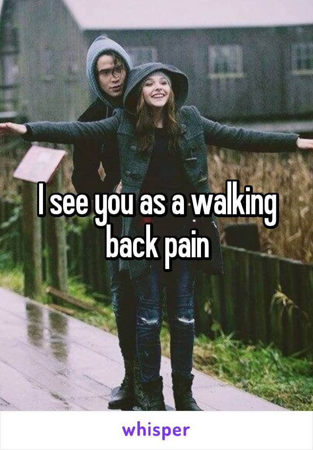 I see you as a walking back pain