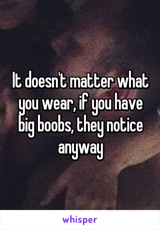 It doesn't matter what you wear, if you have big boobs, they notice anyway