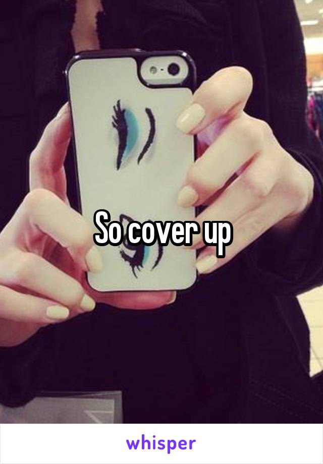 So cover up