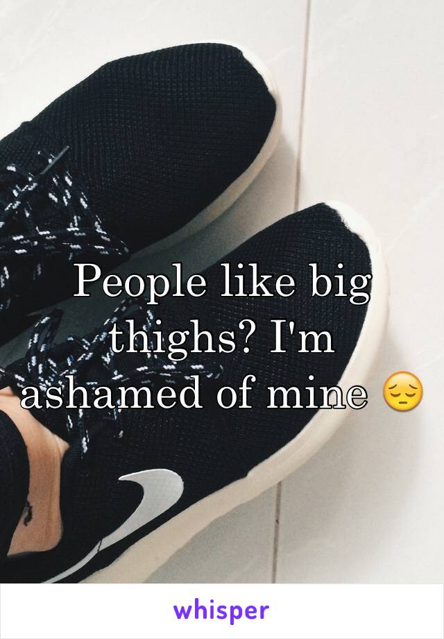 People like big thighs? I'm ashamed of mine 😔