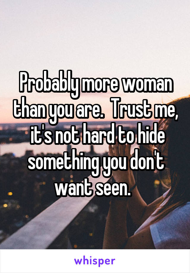 Probably more woman than you are.  Trust me,  it's not hard to hide something you don't want seen.  