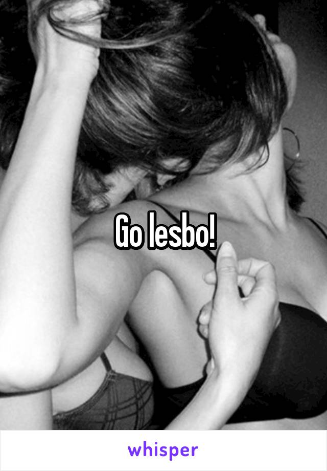 Go lesbo!