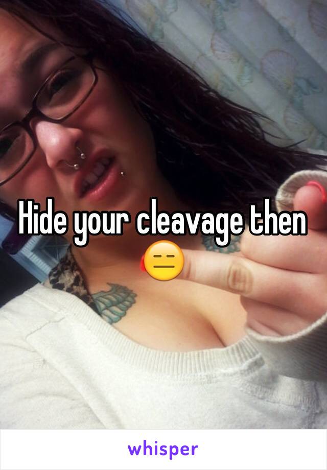 Hide your cleavage then 😑