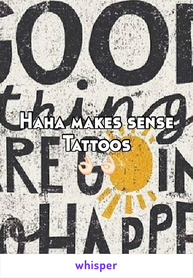 Haha makes sense
Tattoos 
👌🏻👌🏻