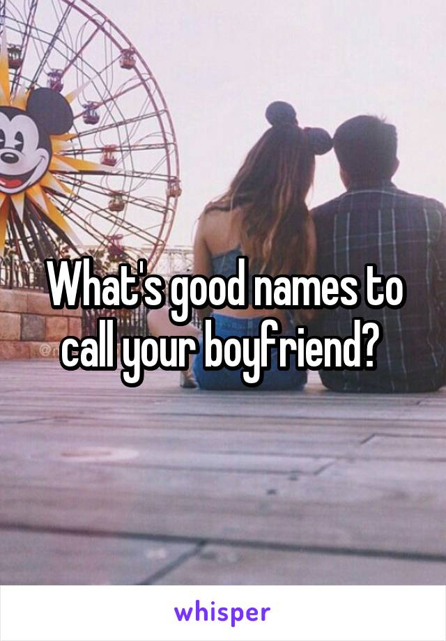 What's good names to call your boyfriend?