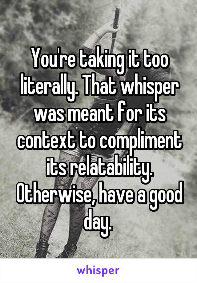 You're taking it too literally. That whisper was meant for its context to compliment its relatability. Otherwise, have a good day. 