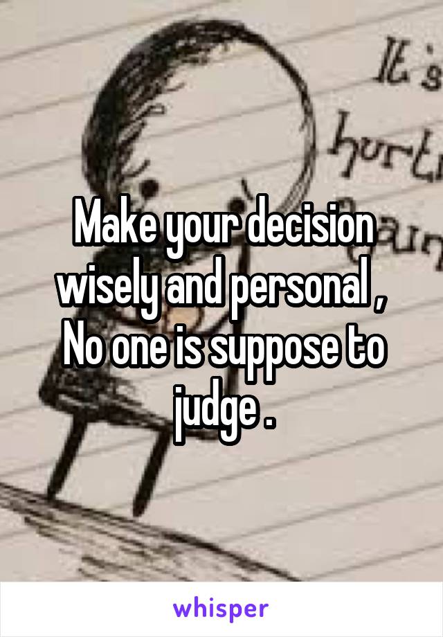 Make your decision wisely and personal , 
No one is suppose to judge .