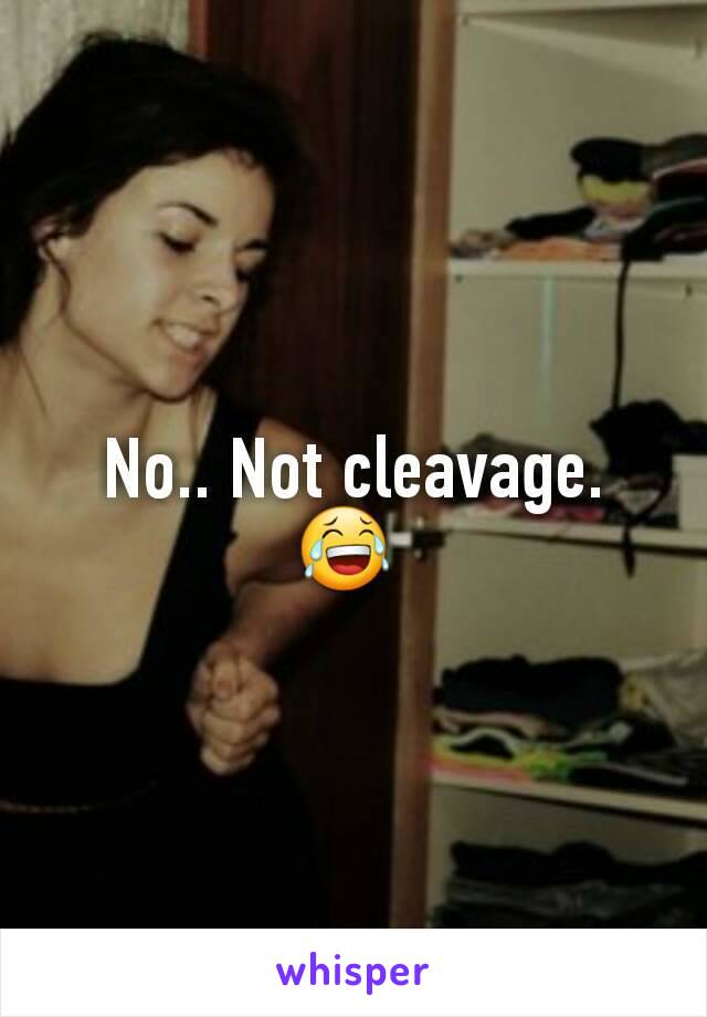 No.. Not cleavage. 😂 