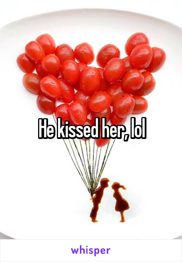 He kissed her, lol