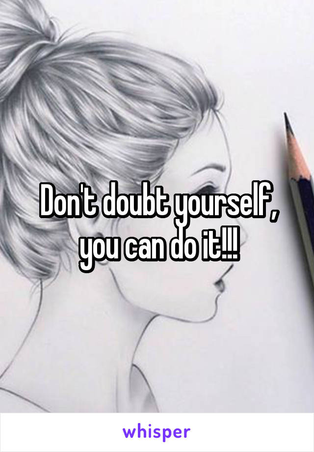 Don't doubt yourself, you can do it!!!