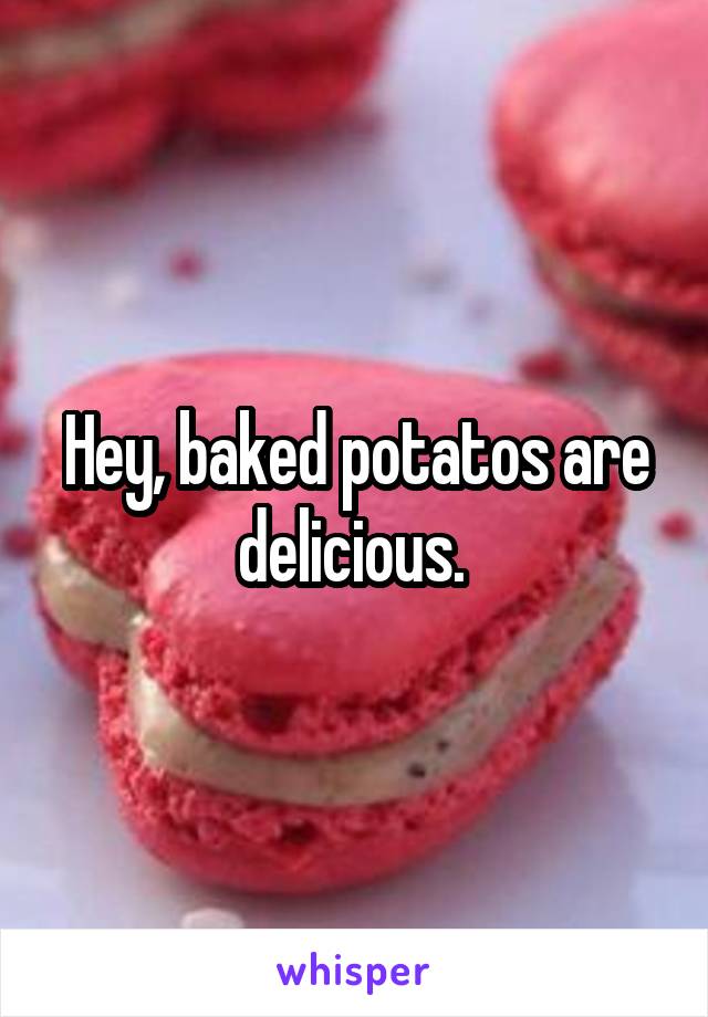 Hey, baked potatos are delicious. 