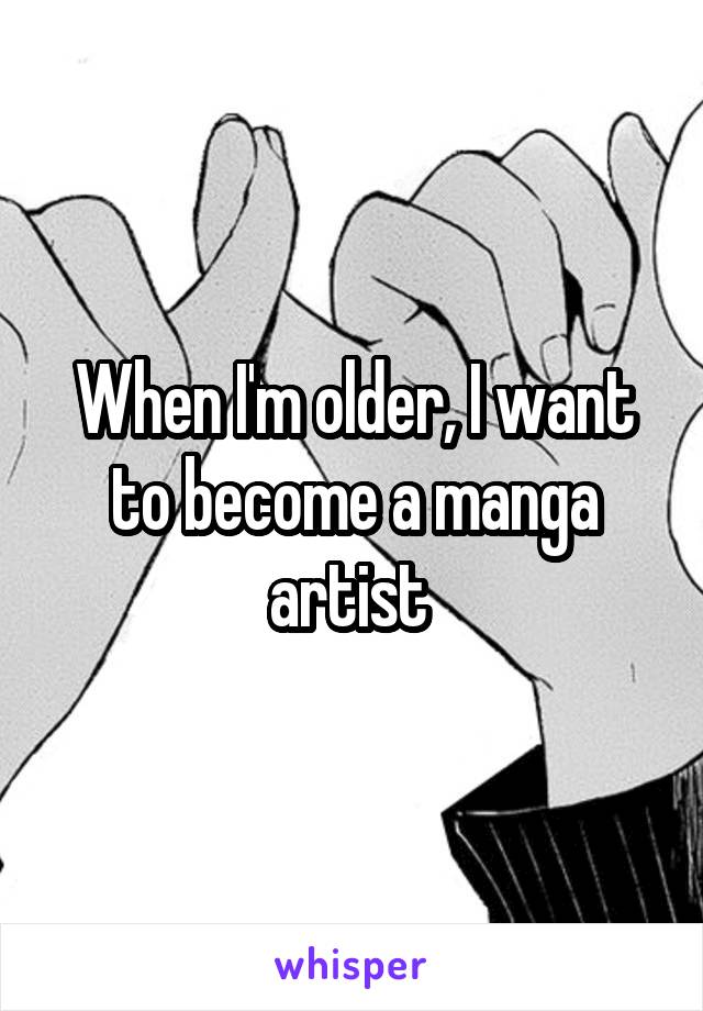 When I'm older, I want to become a manga artist 