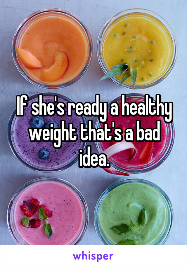 If she's ready a healthy weight that's a bad idea.