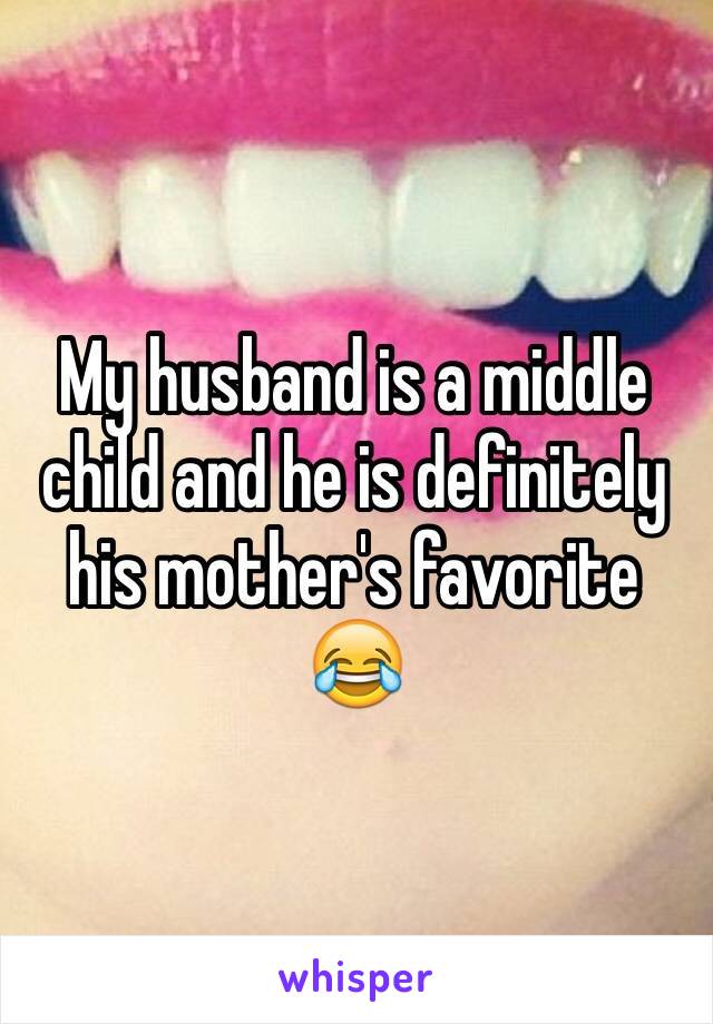 My husband is a middle child and he is definitely his mother's favorite 😂