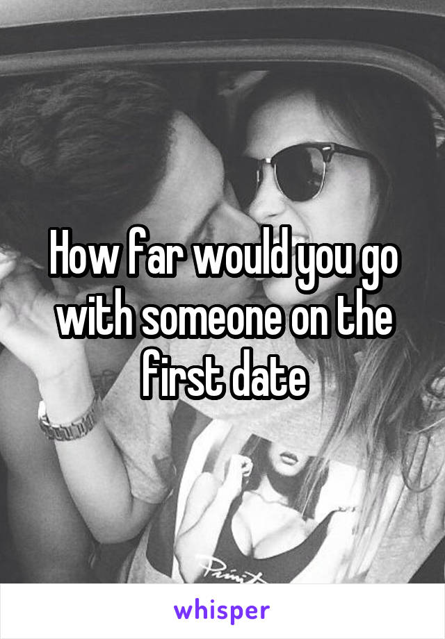 How far would you go with someone on the first date