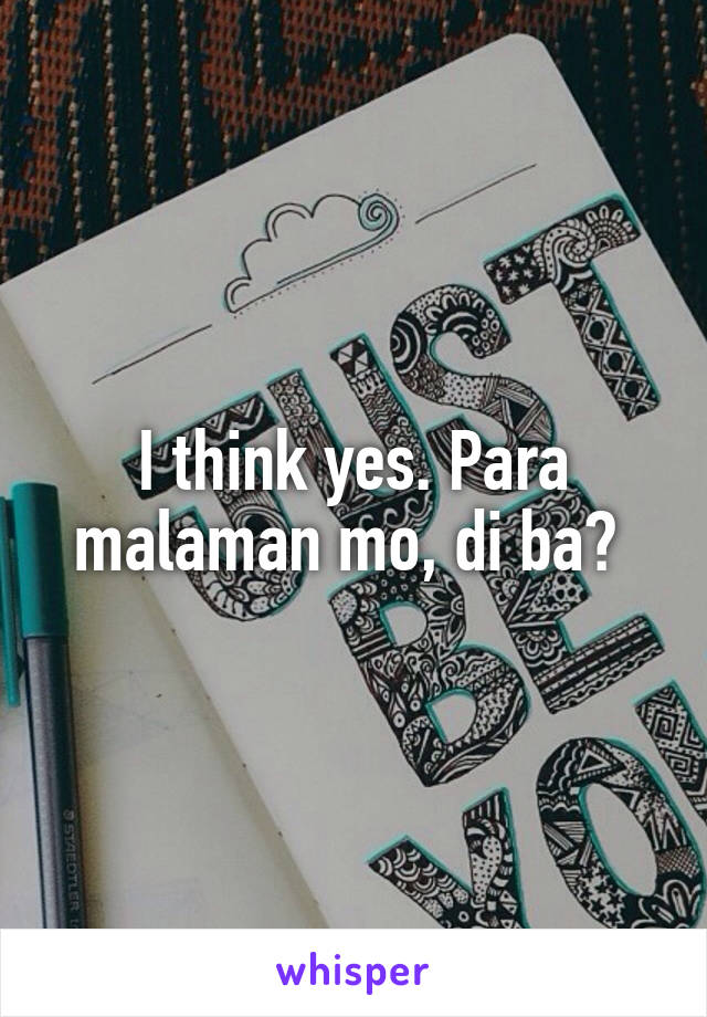 I think yes. Para malaman mo, di ba? 