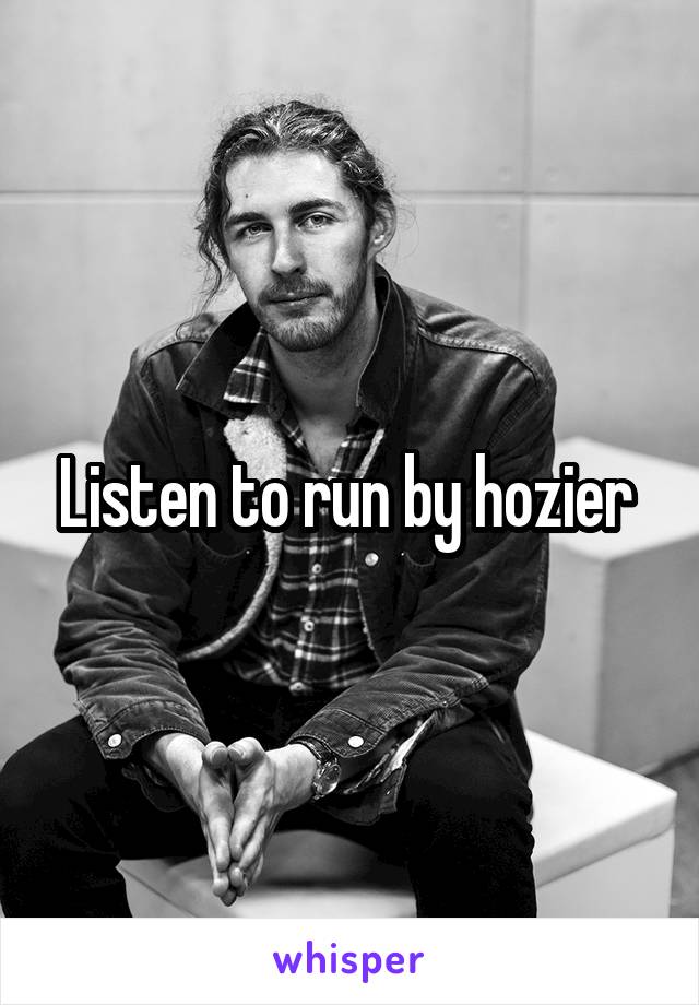 Listen to run by hozier 