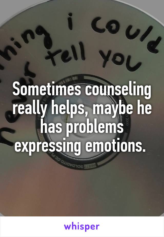 Sometimes counseling really helps, maybe he has problems expressing emotions. 