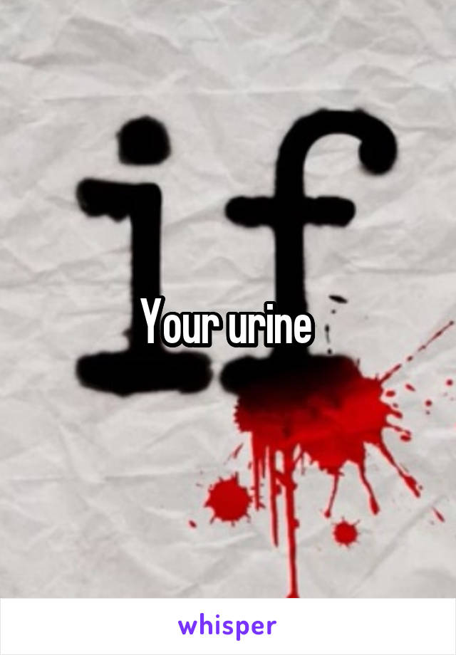 Your urine 