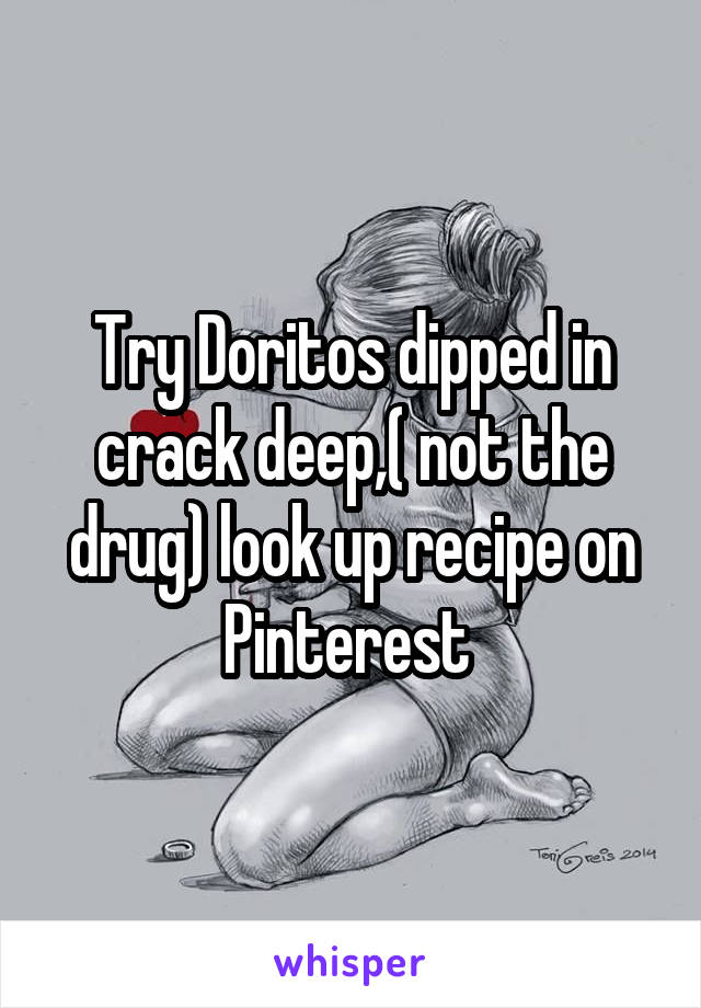 Try Doritos dipped in crack deep,( not the drug) look up recipe on Pinterest 