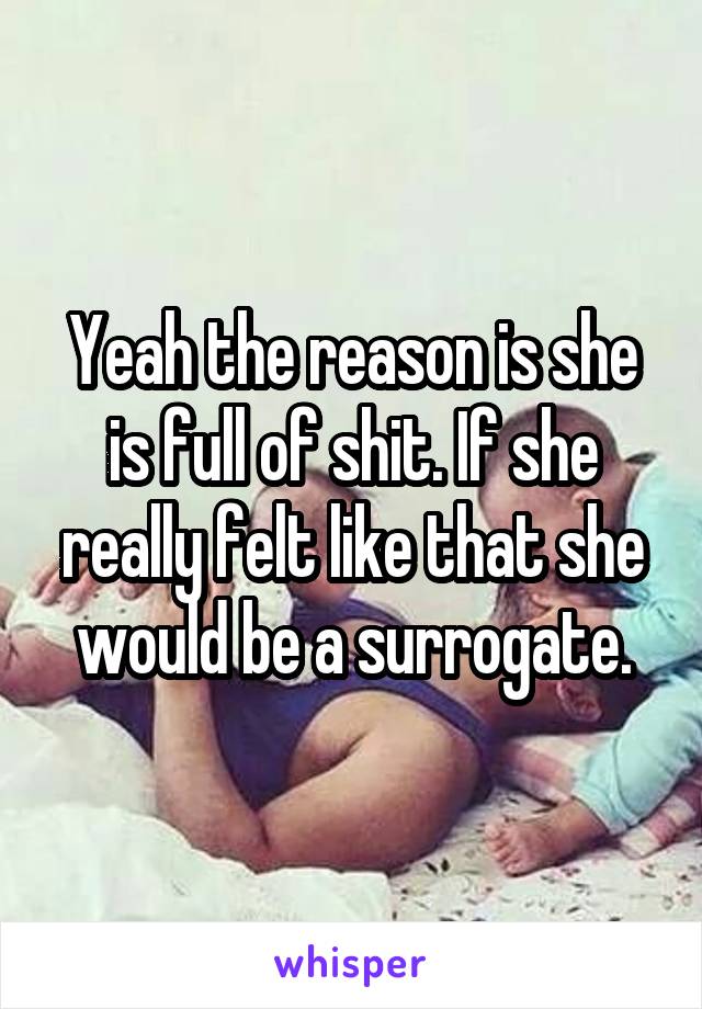 Yeah the reason is she is full of shit. If she really felt like that she would be a surrogate.